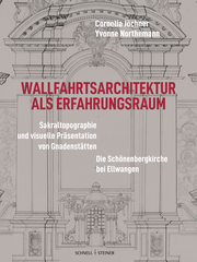 Wallfahrtsarchitektur als Erfahrungsraum: Sakraltopographie und visuelle Präsentation von Gnadenstätten