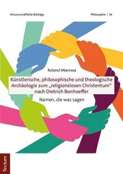 Künstlerische, philosophische und theologische Archäologie zum 'religionslosen Christentum' nach Dietrich Bonhoeffer