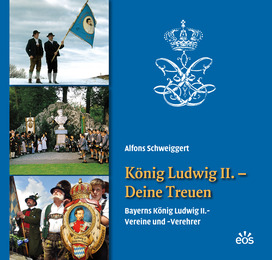König Ludwig II. - Deine Treuen. Bayerns König Ludwig II.-Vereine und -Verehrer