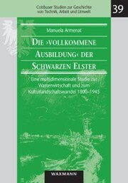 Die 'vollkommene Ausbildung' der Schwarzen Elster. Eine multidimensionale Studie zur Wasserwirtschaft und zum Kulturlandschaftswandel 1800-1945