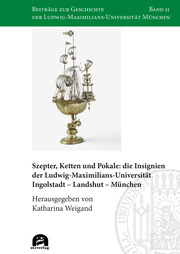 Szepter, Ketten und Pokale: die Insignien der Ludwig-Maximilians-Universität Ingolstadt - Landshut - München