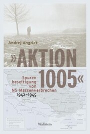 'Aktion 1005' - Spurenbeseitigung von NS-Massenverbrechen 1942 - 1945