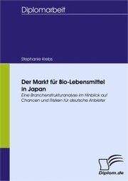 Der Markt für Bio-Lebensmittel in Japan. Eine Branchenstrukturanalyse im Hinblick auf Chancen und Risiken für deutsche Anbieter