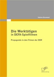 Die Werktätigen in DEFA-Spielfilmen: Propaganda in den Filmen der DDR