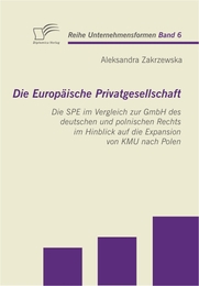Die Europäische Privatgesellschaft: Die SPE im Vergleich zur GmbH des deutschen und polnischen Rechts im Hinblick auf die Expansion von KMU nach Polen