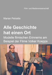 Alle Geschichte hat einen Ort: Modelle filmischen Erinnerns am Beispiel der Filme Volker Koepps