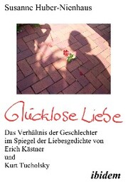 Glücklose Liebe. Das Verhältnis der Geschlechter im Spiegel der Liebesgedichte von Erich Kästner und Kurt Tucholsky