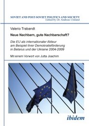 Neue Nachbarn, gute Nachbarschaft? Die EU als internationaler Akteur am Beispiel ihrer Demokratieförderung in Belarus und der Ukraine 2004-2009