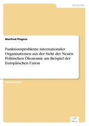 Funktionsprobleme internationaler Organisationen aus der Sicht der Neuen Politischen Ökonomie am Beispiel der Europäischen Union