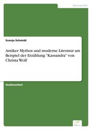 Antiker Mythos und moderne Literatur am Beispiel der Erzählung 'Kassandra' von Christa Wolf