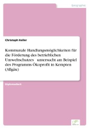 Kommunale Handlungsmöglichkeiten für die Förderung des betrieblichen Umweltschutzes - untersucht am Beispiel des Programms Ökoprofit in Kempten (Allgäu)
