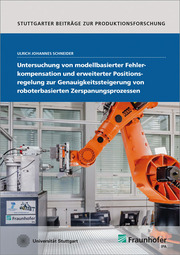 Untersuchung von modellbasierter Fehlerkompensation und erweiterter Positionsregelung zur Genauigkeitssteigerung von roboterbasierten Zerspanungsprozessen. - Cover
