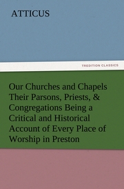 Our Churches and Chapels Their Parsons, Priests,& Congregations Being a Critical and Historical Account of Every Place of Worship in Preston