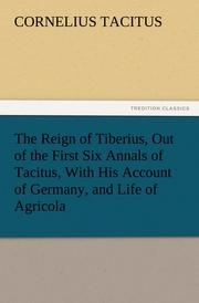 The Reign of Tiberius, Out of the First Six Annals of Tacitus, With His Account of Germany, and Life of Agricola