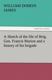 A Sketch of the life of Brig.Gen.Francis Marion and a history of his brigade