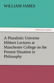 A Pluralistic Universe Hibbert Lectures at Manchester College on the Present Sit