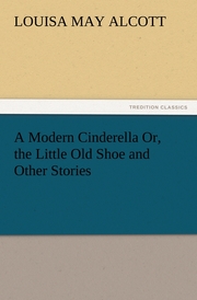 A Modern Cinderella Or, the Little Old Shoe and Other Stories