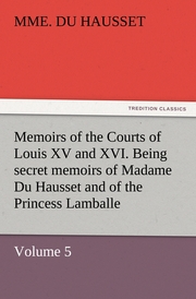 Memoirs of the Courts of Louis XV and XVI.Being secret memoirs of Madame Du Hausset, lady's maid to Madame de Pompadour, and of the Princess Lamballe - Volume 5
