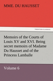 Memoirs of the Courts of Louis XV and XVI.Being secret memoirs of Madame Du Hausset, lady's maid to Madame de Pompadour, and of the Princess Lamballe - Volume 6