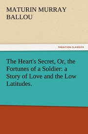 The Heart's Secret, Or, the Fortunes of a Soldier: a Story of Love and the Low Latitudes.
