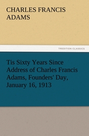 Tis Sixty Years Since Address of Charles Francis Adams, Founders' Day, January 16,1913