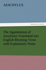 The Agamemnon of Aeschylus Translated into English Rhyming Verse with Explanatory Notes