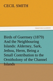 Birds of Guernsey (1879) And the Neighbouring Islands: Alderney, Sark, Jethou, Herm, Being a Small Contribution to the Ornitholony of the Channel Islands