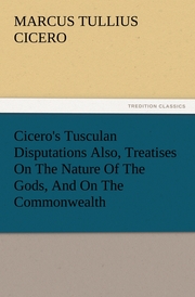 Cicero's Tusculan Disputations Also, Treatises On The Nature Of The Gods, And On The Commonwealth - Cover