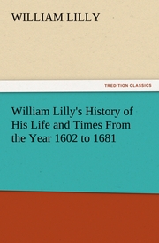William Lilly's History of His Life and Times From the Year 1602 to 1681