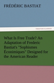 What Is Free Trade? An Adaptation of Frederic Bastiat's 'Sophismes Econimiques' Designed for the American Reader