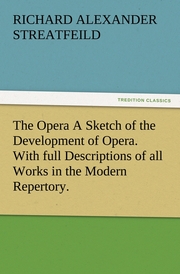The Opera A Sketch of the Development of Opera.With full Descriptions of all Works in the Modern Repertory.