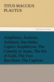 Amphitryo, Asinaria, Aulularia, Bacchides, Captivi Amphitryon, The Comedy of Asses, The Pot of Gold, The Two Bacchises, The Captives