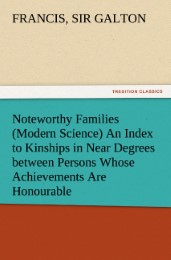 Noteworthy Families (Modern Science) An Index to Kinships in Near Degrees between Persons Whose Achievements Are Honourable, and Have Been Publicly Recorded