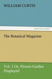 The Botanical Magazine, Vol.1 Or, Flower-Garden Displayed