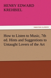 How to Listen to Music, 7th ed.Hints and Suggestions to Untaught Lovers of the Art