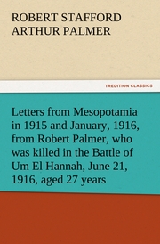 Letters from Mesopotamia in 1915 and January, 1916, from Robert Palmer, who was killed in the Battle of Um El Hannah, June 21,1916, aged 27 years