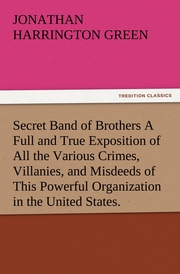 Secret Band of Brothers A Full and True Exposition of All the Various Crimes, Villanies, and Misdeeds of This Powerful Organization in the United States.