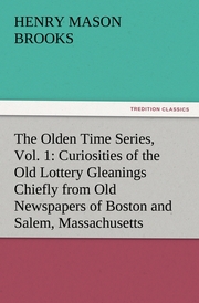 The Olden Time Series, Vol.1: Curiosities of the Old Lottery Gleanings Chiefly from Old Newspapers of Boston and Salem, Massachusetts