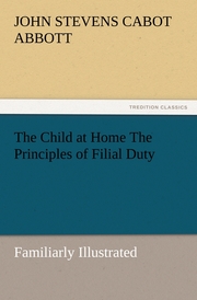 The Child at Home The Principles of Filial Duty, Familiarly Illustrated