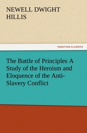 The Battle of Principles A Study of the Heroism and Eloquence of the Anti-Slavery Conflict
