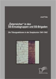 'Österreicher' in den SS-Einsatzgruppen und SS-Brigaden: Die Tötungsaktionen in der Sowjetunion 1941-1942