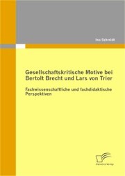 Gesellschaftskritische Motive bei Bertolt Brecht und Lars von Trier: Fachwissenschaftliche und fachdidaktische Perspektiven