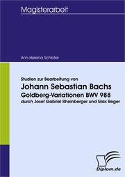 Studien zur Bearbeitung von Johann Sebastian Bachs Goldberg-Variationen BWV 988 durch Josef Gabriel Rheinberger und Max Reger