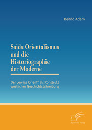 Saids Orientalismus und die Historiographie der Moderne: Der 'ewige Orient' als Konstrukt westlicher Geschichtsschreibung
