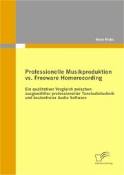 Professionelle Musikproduktion vs. Freeware Homerecording: Ein qualitativer Vergleich zwischen ausgewählter professioneller Tonstudiotechnik und kostenfreier Audio Software