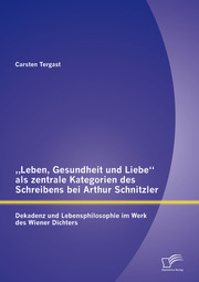 'Leben, Gesundheit und Liebe' als zentrale Kategorien des Schreibens bei Arthur Schnitzler: Dekadenz und Lebensphilosophie im Werk des Wiener Dichters