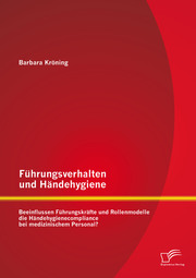 Führungsverhalten und Händehygiene: Beeinflussen Führungskräfte und Rollenmodelle die Händehygienecompliance bei medizinischem Personal? - Cover