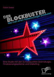 Der Blockbuster: Wie man einen Kassenschlager produziert: Eine Studie mit den Schwerpunkten Dramaturgie, Finanzierungssysteme und Marketing - Cover