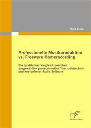 Professionelle Musikproduktion vs. Freeware Homerecording: Ein qualitativer Vergleich zwischen ausgewählter professioneller Tonstudiotechnik und kostenfreier Audio Software