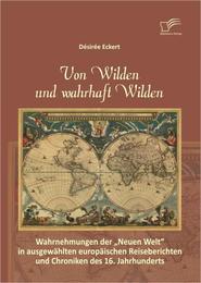Von Wilden und wahrhaft Wilden: Wahrnehmungen der 'Neuen Welt' in ausgewählten europäischen Reiseberichten und Chroniken des 16. Jahrhunderts - Cover